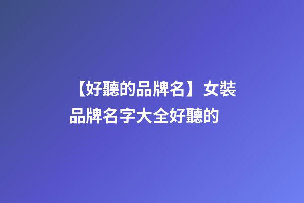 【好聽的品牌名】女裝品牌名字大全好聽的-第1張-商標起名-玄機派