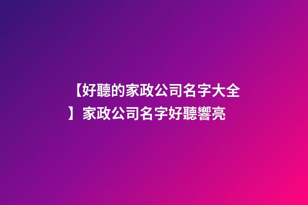 【好聽的家政公司名字大全】家政公司名字好聽響亮-第1張-公司起名-玄機(jī)派