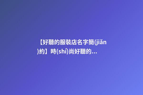 【好聽的服裝店名字簡(jiǎn)約】時(shí)尚好聽的兒童服裝店名字-第1張-店鋪起名-玄機(jī)派
