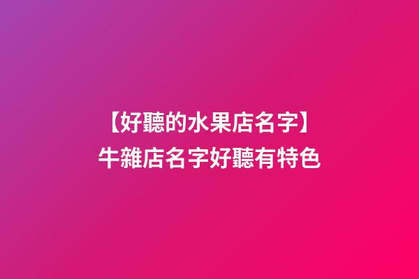 【好聽的水果店名字】牛雜店名字好聽有特色-第1張-店鋪起名-玄機派