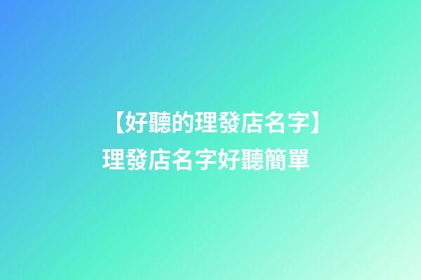 【好聽的理發店名字】理發店名字好聽簡單-第1張-店鋪起名-玄機派