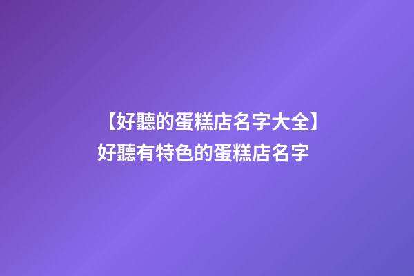 【好聽的蛋糕店名字大全】好聽有特色的蛋糕店名字-第1張-店鋪起名-玄機派