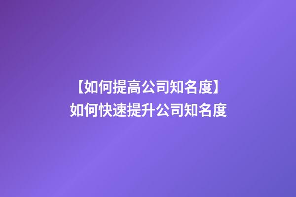 【如何提高公司知名度】如何快速提升公司知名度-第1張-公司起名-玄機派