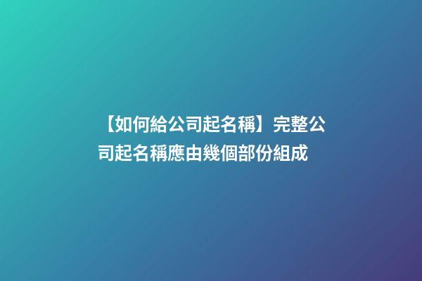 【如何給公司起名稱】完整公司起名稱應由幾個部份組成-第1張-公司起名-玄機派