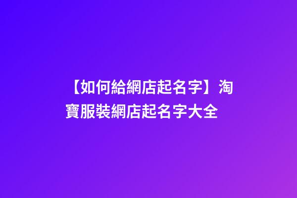 【如何給網店起名字】淘寶服裝網店起名字大全-第1張-店鋪起名-玄機派