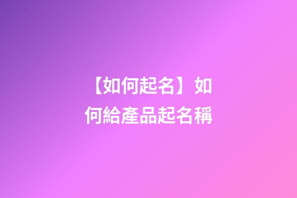 【如何起名】如何給產品起名稱-第1張-公司起名-玄機派