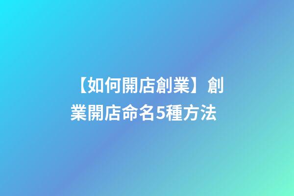 【如何開店創業】創業開店命名5種方法-第1張-店鋪起名-玄機派