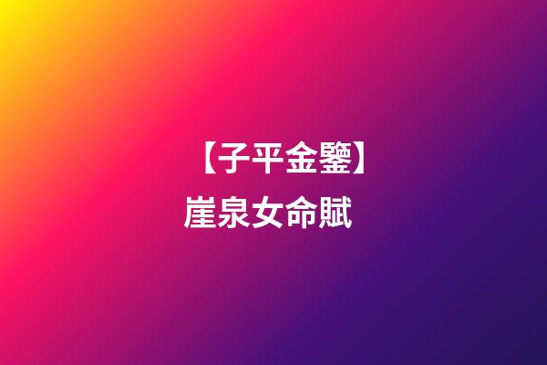 【子平金鑒】崖泉女命賦
