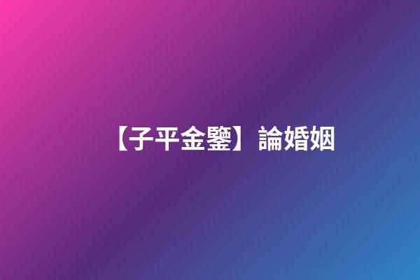 【子平金鑒】論婚姻