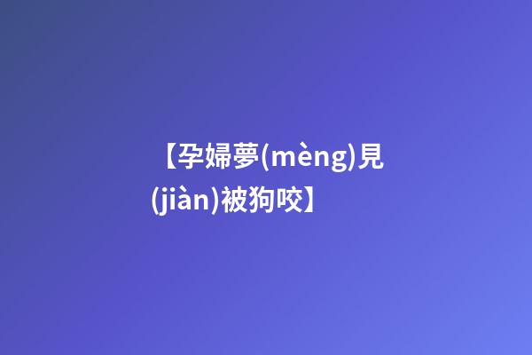 【孕婦夢(mèng)見(jiàn)被狗咬】