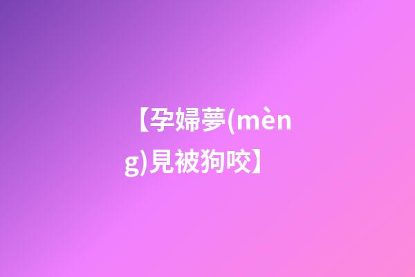 【孕婦夢(mèng)見被狗咬】