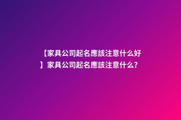【家具公司起名應該注意什么好】家具公司起名應該注意什么？-第1張-公司起名-玄機派
