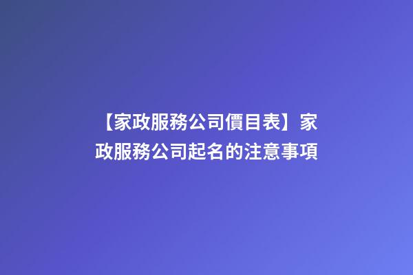 【家政服務公司價目表】家政服務公司起名的注意事項-第1張-公司起名-玄機派