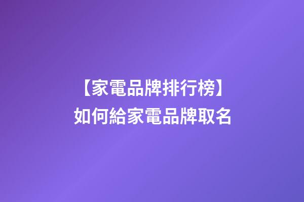 【家電品牌排行榜】如何給家電品牌取名-第1張-公司起名-玄機(jī)派