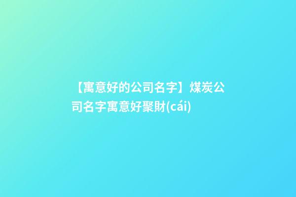 【寓意好的公司名字】煤炭公司名字寓意好聚財(cái)-第1張-公司起名-玄機(jī)派
