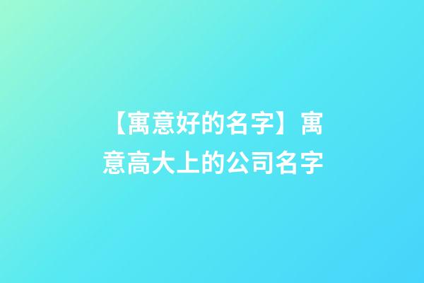 【寓意好的名字】寓意高大上的公司名字