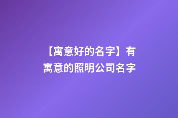 【寓意好的名字】有寓意的照明公司名字-第1張-公司起名-玄機派