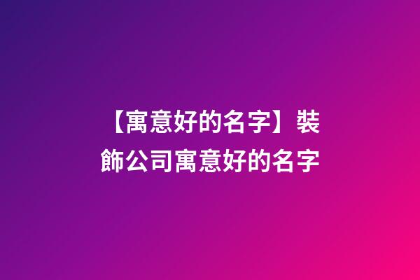 【寓意好的名字】裝飾公司寓意好的名字