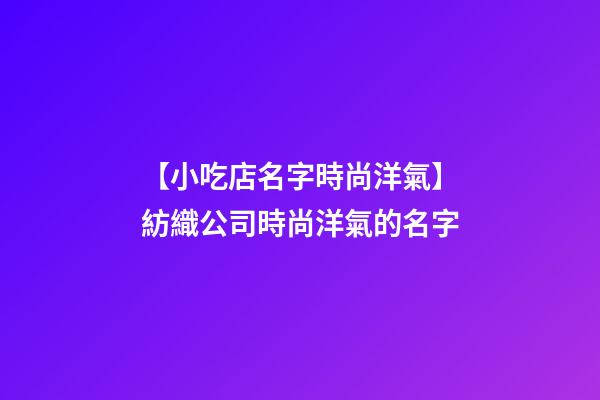 【小吃店名字時尚洋氣】紡織公司時尚洋氣的名字-第1張-公司起名-玄機派