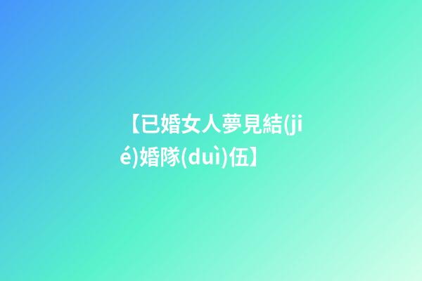 【已婚女人夢見結(jié)婚隊(duì)伍】