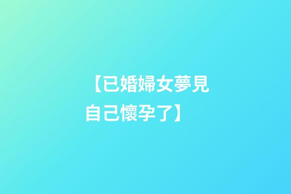 【已婚婦女夢見自己懷孕了】