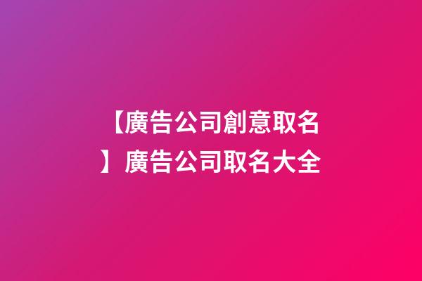 【廣告公司創意取名】廣告公司取名大全-第1張-公司起名-玄機派