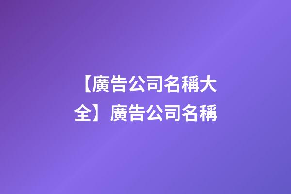 【廣告公司名稱大全】廣告公司名稱-第1張-公司起名-玄機派