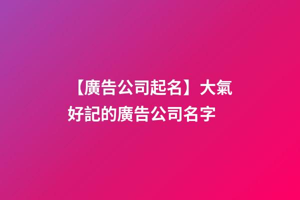 【廣告公司起名】大氣好記的廣告公司名字-第1張-公司起名-玄機派
