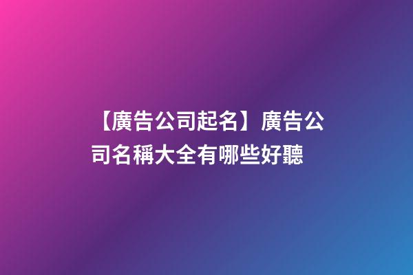【廣告公司起名】廣告公司名稱大全有哪些好聽