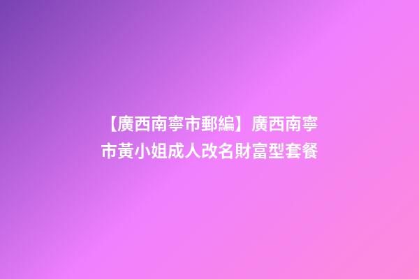 【廣西南寧市郵編】廣西南寧市黃小姐成人改名財富型套餐-第1張-公司起名-玄機派