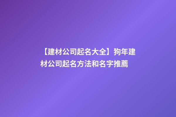 【建材公司起名大全】狗年建材公司起名方法和名字推薦