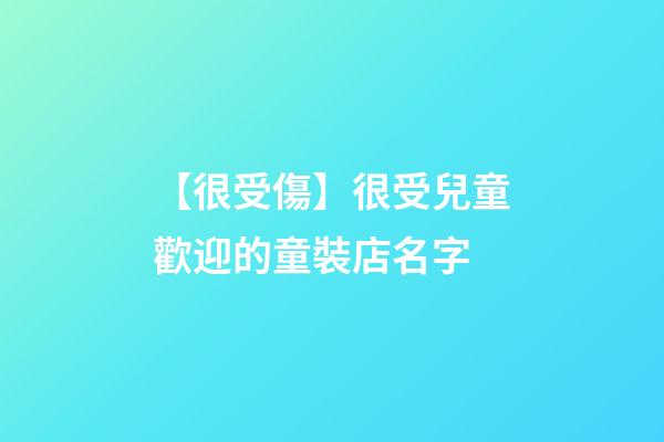 【很受傷】很受兒童歡迎的童裝店名字-第1張-店鋪起名-玄機派