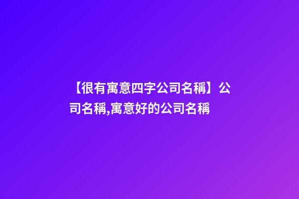 【很有寓意四字公司名稱】公司名稱,寓意好的公司名稱