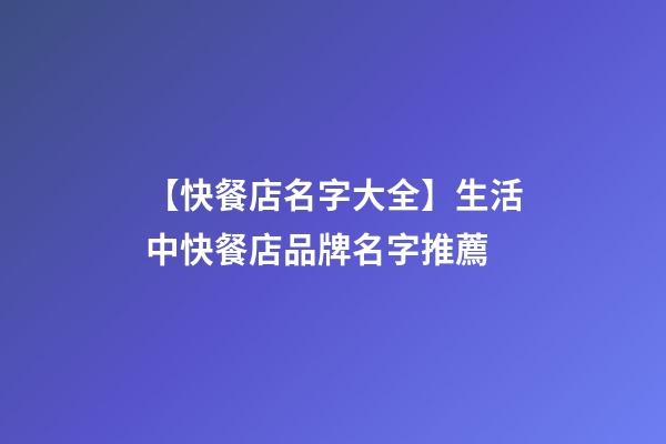 【快餐店名字大全】生活中快餐店品牌名字推薦