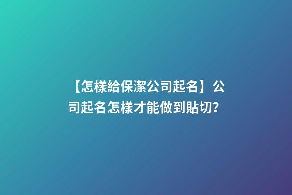 【怎樣給保潔公司起名】公司起名怎樣才能做到貼切？-第1張-公司起名-玄機派