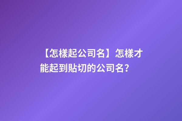 【怎樣起公司名】怎樣才能起到貼切的公司名？-第1張-公司起名-玄機派