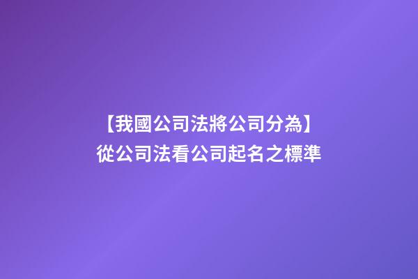 【我國公司法將公司分為】從公司法看公司起名之標準