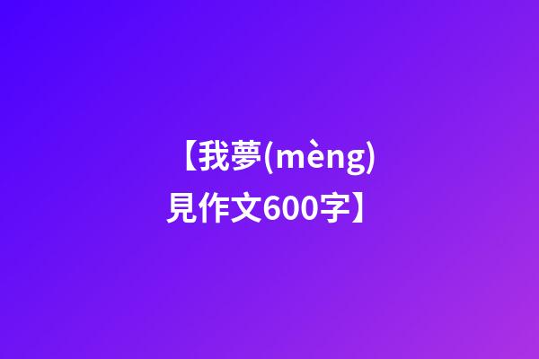 【我夢(mèng)見作文600字】