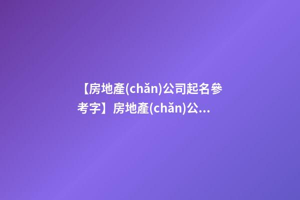 【房地產(chǎn)公司起名參考字】房地產(chǎn)公司起名方法原則
