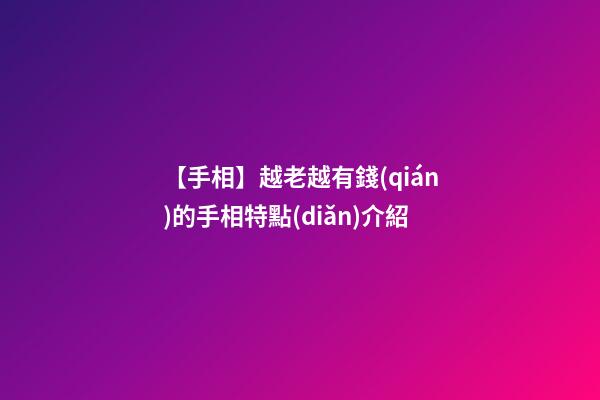 【手相】越老越有錢(qián)的手相特點(diǎn)介紹