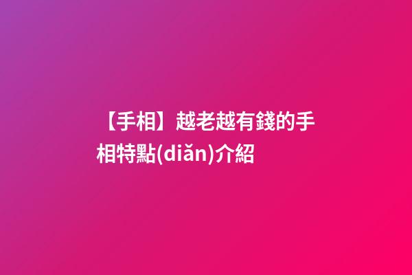 【手相】越老越有錢的手相特點(diǎn)介紹
