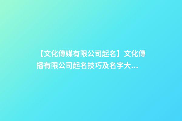 【文化傳媒有限公司起名】文化傳播有限公司起名技巧及名字大全-第1張-公司起名-玄機派