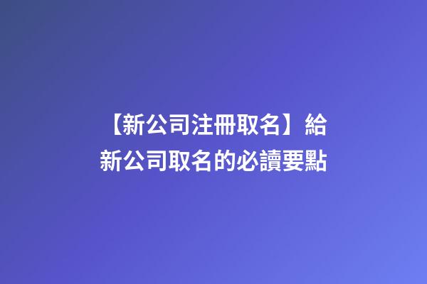 【新公司注冊取名】給新公司取名的必讀要點-第1張-公司起名-玄機派