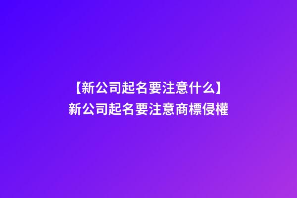 【新公司起名要注意什么】新公司起名要注意商標侵權-第1張-公司起名-玄機派