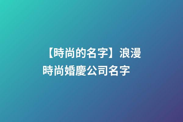 【時尚的名字】浪漫時尚婚慶公司名字