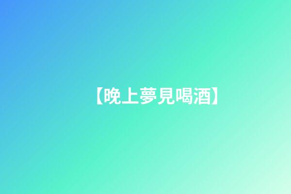 【晚上夢見喝酒】