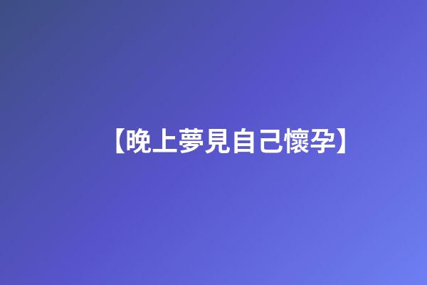 【晚上夢見自己懷孕】
