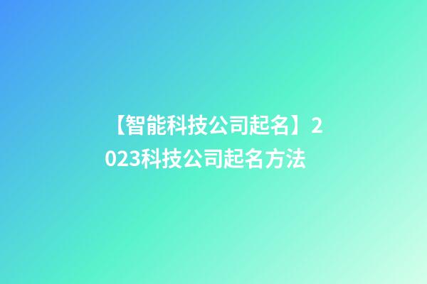 【智能科技公司起名】2023科技公司起名方法-第1張-公司起名-玄機派
