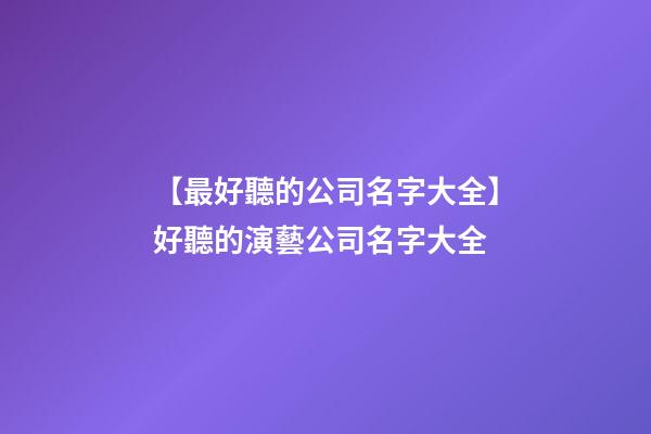 【最好聽的公司名字大全】好聽的演藝公司名字大全-第1張-公司起名-玄機派