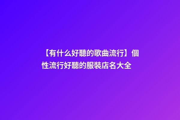 【有什么好聽的歌曲流行】個性流行好聽的服裝店名大全-第1張-店鋪起名-玄機派